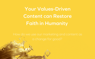 Your values-driven content can restore faith in humanity